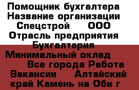 Помощник бухгалтера › Название организации ­ Спецстрой-31, ООО › Отрасль предприятия ­ Бухгалтерия › Минимальный оклад ­ 20 000 - Все города Работа » Вакансии   . Алтайский край,Камень-на-Оби г.